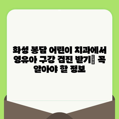 화성 봉담 어린이 치과에서 영유아 구강 검진 받기| 꼭 알아야 할 정보 | 봉담, 어린이 치과, 구강 검진, 영유아