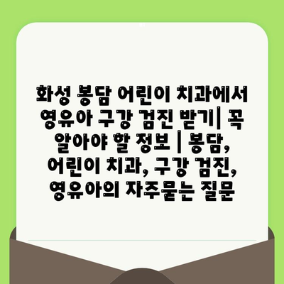 화성 봉담 어린이 치과에서 영유아 구강 검진 받기| 꼭 알아야 할 정보 | 봉담, 어린이 치과, 구강 검진, 영유아