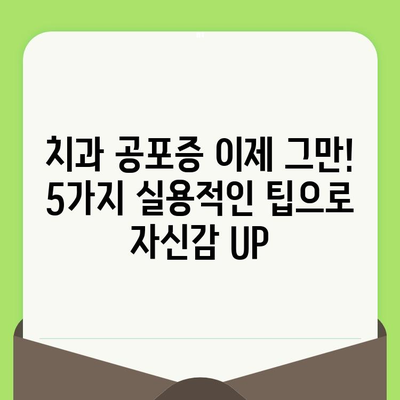 치과 검진 공포증 이제 그만! 5가지 실용적인 팁으로 자신감 UP | 치과 공포증 극복, 치과 진료 두려움 해소, 팁