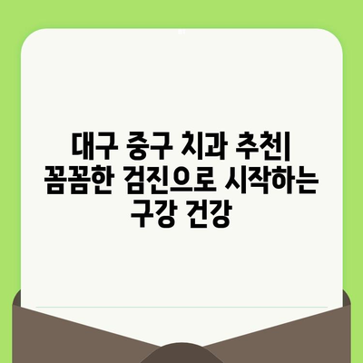 대구 중구 치과에서 약속하는 미소, 검진으로 지켜보세요 | 구강 건강, 예방 치료, 치과 추천