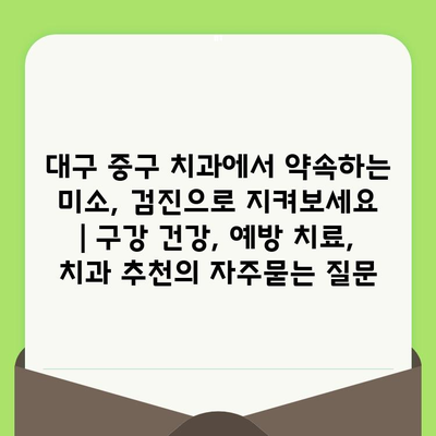 대구 중구 치과에서 약속하는 미소, 검진으로 지켜보세요 | 구강 건강, 예방 치료, 치과 추천