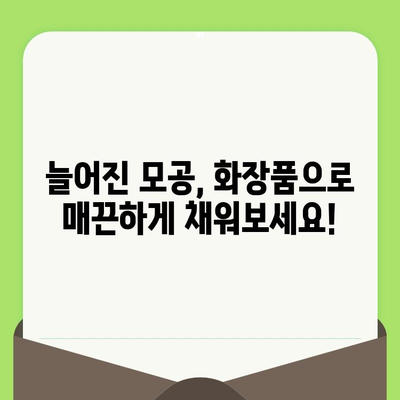 늘어진 모공, 화장품으로 효과적인 관리 방법 | 모공 축소, 모공 관리 화장품, 탄력 개선