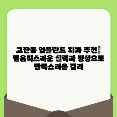 고잔동 임플란트 치과, 세심한 검진 후기| 꼼꼼한 진료와 따뜻한 마음 | 임플란트, 치과, 후기, 추천, 고잔동