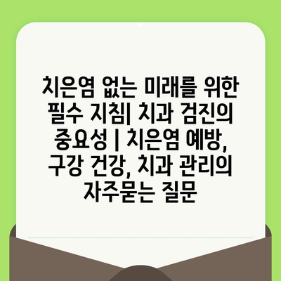 치은염 없는 미래를 위한 필수 지침| 치과 검진의 중요성 | 치은염 예방, 구강 건강, 치과 관리