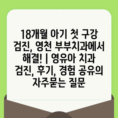 18개월 아기 첫 구강 검진, 영천 부부치과에서 해결! | 영유아 치과 검진, 후기, 경험 공유