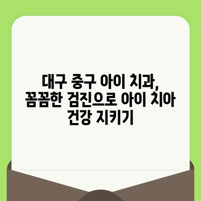 대구 중구 아이 치과 추천| 꼼꼼한 검진과 충치 예방 전문가 | 어린이 치과, 유아 치과, 소아 치과, 충치 관리