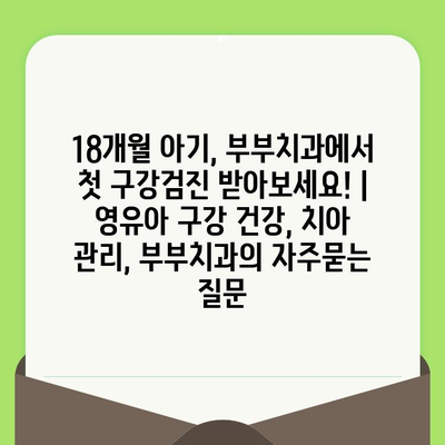 18개월 아기, 부부치과에서 첫 구강검진 받아보세요! | 영유아 구강 건강, 치아 관리, 부부치과