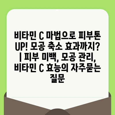 비타민 C 마법으로 피부톤 UP! 모공 축소 효과까지? | 피부 미백, 모공 관리, 비타민 C 효능