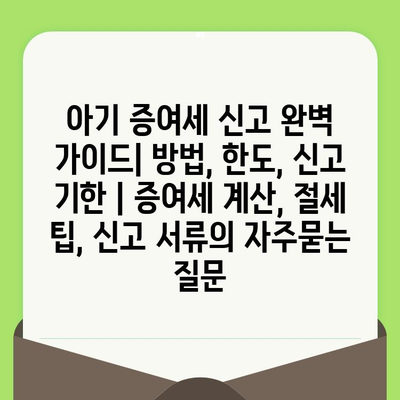 아기 증여세 신고 완벽 가이드| 방법, 한도, 신고 기한 | 증여세 계산, 절세 팁, 신고 서류