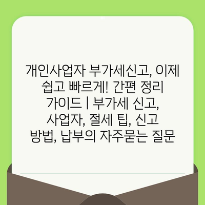 개인사업자 부가세신고, 이제 쉽고 빠르게! 간편 정리 가이드 | 부가세 신고, 사업자, 절세 팁, 신고 방법, 납부