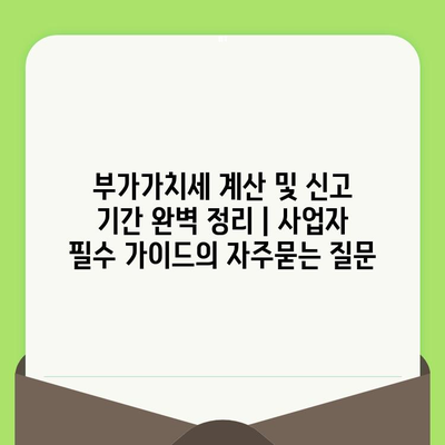 부가가치세 계산 및 신고 기간 완벽 정리 | 사업자 필수 가이드