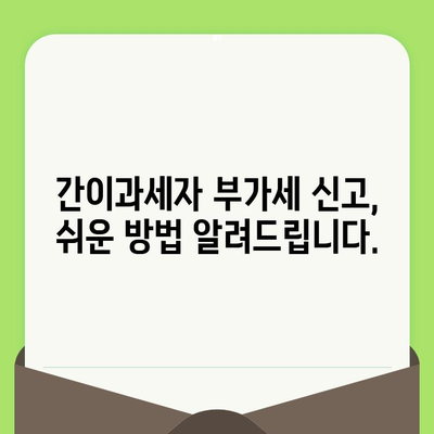 부가세 신고 완벽 가이드| 개인사업자, 간이과세자를 위한 의미, 방법, 기간 정리 | 부가가치세, 신고, 납부, 기간, 절차, 팁