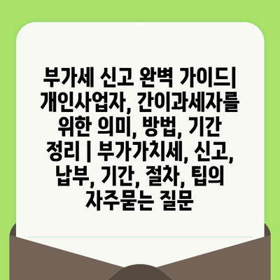 부가세 신고 완벽 가이드| 개인사업자, 간이과세자를 위한 의미, 방법, 기간 정리 | 부가가치세, 신고, 납부, 기간, 절차, 팁