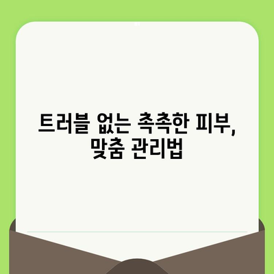 건조하고 예민한 피부를 위한 맞춤 관리 가이드 | 건조함, 예민함, 피부 관리, 트러블, 진정