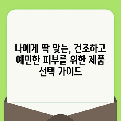 건조하고 예민한 피부를 위한 맞춤 관리 가이드 | 건조함, 예민함, 피부 관리, 트러블, 진정