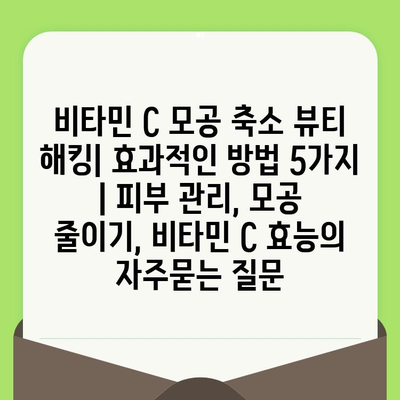 비타민 C 모공 축소 뷰티 해킹| 효과적인 방법 5가지 | 피부 관리, 모공 줄이기, 비타민 C 효능