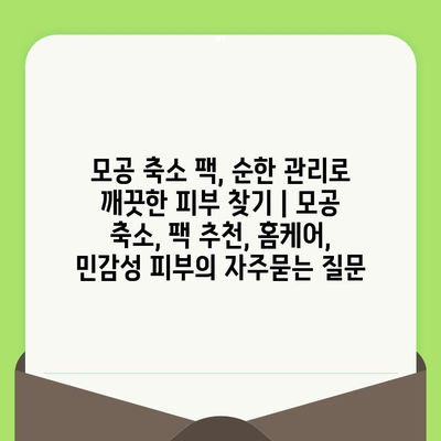 모공 축소 팩, 순한 관리로 깨끗한 피부 찾기 | 모공 축소, 팩 추천, 홈케어, 민감성 피부