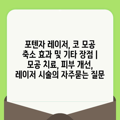 포텐자 레이저, 코 모공 축소 효과 및 기타 장점 | 모공 치료, 피부 개선, 레이저 시술