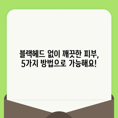 블랙헤드 제거, 모공 고민 해결하는 5가지 방법 | 블랙헤드, 모공 축소, 피부 관리, 홈케어