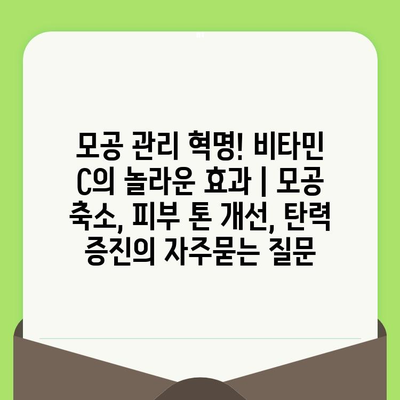 모공 관리 혁명! 비타민 C의 놀라운 효과 | 모공 축소, 피부 톤 개선, 탄력 증진