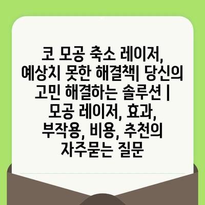 코 모공 축소 레이저, 예상치 못한 해결책| 당신의 고민 해결하는 솔루션 | 모공 레이저, 효과, 부작용, 비용, 추천