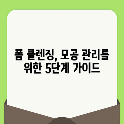 폼 클렌징으로 깨끗한 모공 만들기| 5단계 모공 관리 가이드 | 폼 클렌징, 모공 축소, 피지 제거, 블랙헤드 제거, 화이트헤드 제거