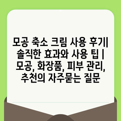 모공 축소 크림 사용 후기| 솔직한 효과와 사용 팁 | 모공, 화장품, 피부 관리, 추천
