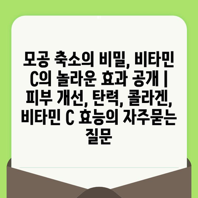 모공 축소의 비밀, 비타민 C의 놀라운 효과 공개 | 피부 개선, 탄력, 콜라겐, 비타민 C 효능