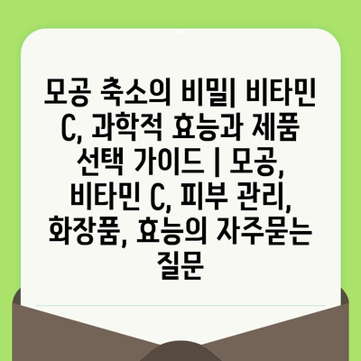 모공 축소의 비밀| 비타민 C, 과학적 효능과 제품 선택 가이드 | 모공, 비타민 C, 피부 관리, 화장품, 효능