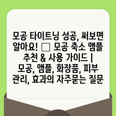 모공 타이트닝 성공, 써보면 알아요! 🏆 모공 축소 앰플 추천 & 사용 가이드 | 모공, 앰플, 화장품, 피부 관리, 효과