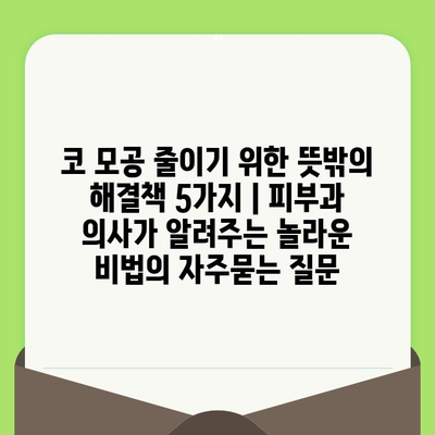 코 모공 줄이기 위한 뜻밖의 해결책 5가지 | 피부과 의사가 알려주는 놀라운 비법