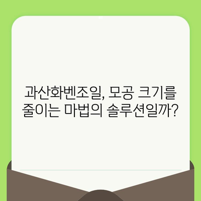 과산화벤조일, 모공 축소 효과는 과학적으로 입증되었을까? | 모공, 트러블, 피부 관리, 과학적 근거