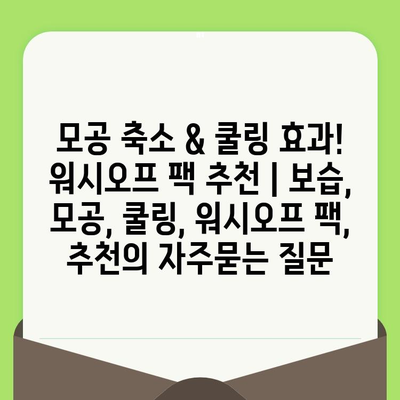 모공 축소 & 쿨링 효과! 워시오프 팩 추천 | 보습, 모공, 쿨링, 워시오프 팩, 추천