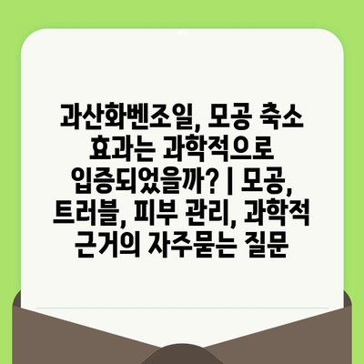 과산화벤조일, 모공 축소 효과는 과학적으로 입증되었을까? | 모공, 트러블, 피부 관리, 과학적 근거