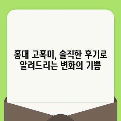 홍대 고혹미에서 찾은 모공 축소 & 탄력 관리 비법 | 실제 방문 후기, 효과적인 시술 후기 공유