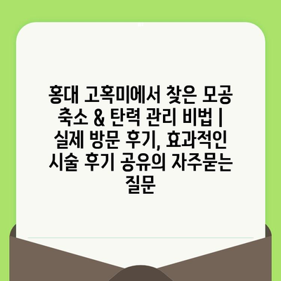 홍대 고혹미에서 찾은 모공 축소 & 탄력 관리 비법 | 실제 방문 후기, 효과적인 시술 후기 공유