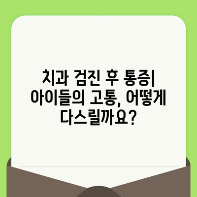 치과 검진 후 통증| 어린이를 위한 완벽 대처 & 예방 가이드 | 치과, 어린이, 통증, 진료, 관리