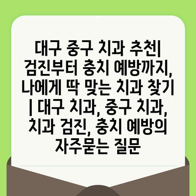 대구 중구 치과 추천| 검진부터 충치 예방까지, 나에게 딱 맞는 치과 찾기 | 대구 치과, 중구 치과, 치과 검진, 충치 예방