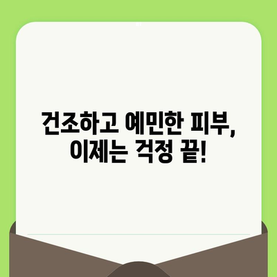 건조하고 예민한 피부, 이제는 걱정하지 마세요! | 건조함, 예민성, 피부 관리, 보습, 진정, 솔루션