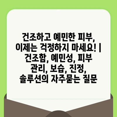 건조하고 예민한 피부, 이제는 걱정하지 마세요! | 건조함, 예민성, 피부 관리, 보습, 진정, 솔루션