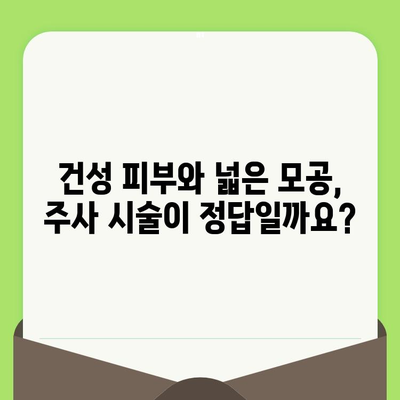 건성 피부와 넓은 모공, 주사 시술로 해결 가능할까요? | 피부 관리 주사, 건성, 모공, 효과, 부작용