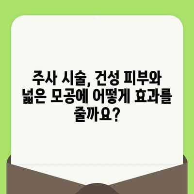 건성 피부와 넓은 모공, 주사 시술로 해결 가능할까요? | 피부 관리 주사, 건성, 모공, 효과, 부작용