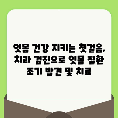 잇몸 건강 지키는 첫걸음, 치과 검진으로 잇몸 질환 조기 발견 및 치료 | 잇몸 질환, 치주염, 치과 검진, 예방