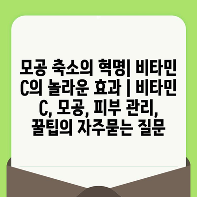 모공 축소의 혁명| 비타민 C의 놀라운 효과 | 비타민 C, 모공, 피부 관리, 꿀팁