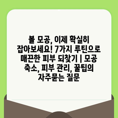 볼 모공, 이제 확실히 잡아보세요! 7가지 루틴으로 매끈한 피부 되찾기 | 모공 축소, 피부 관리, 꿀팁