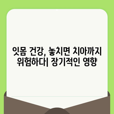 치과 검진 후 잇몸 출혈, 방치하면? 장기적인 영향과 관리법 | 잇몸 건강, 치주 질환, 치료