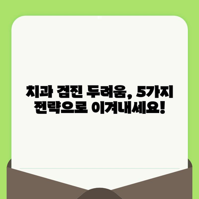 치과 검진 두려움 이제 그만! 삶의 질을 높이는 5가지 극복 전략 | 치과 공포증, 치과 검진 기피, 건강 관리, 긍정적 경험