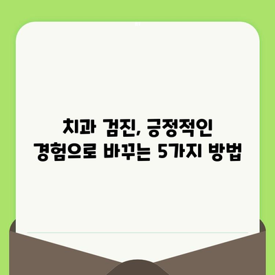 치과 검진 두려움 이제 그만! 삶의 질을 높이는 5가지 극복 전략 | 치과 공포증, 치과 검진 기피, 건강 관리, 긍정적 경험