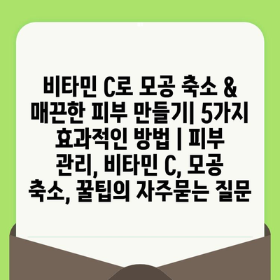 비타민 C로 모공 축소 & 매끈한 피부 만들기| 5가지 효과적인 방법 | 피부 관리, 비타민 C, 모공 축소, 꿀팁