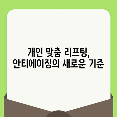 맞춤형 리프팅 시술, 왜 필요할까요? | 개인 맞춤형 리프팅, 효과적인 안티에이징 솔루션